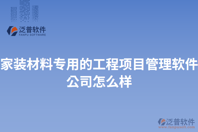 家裝材料專(zhuān)用的工程項(xiàng)目管理軟件公司怎么樣