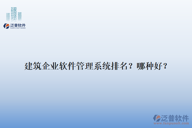 建筑企業(yè)軟件管理系統(tǒng)排名？哪種好？