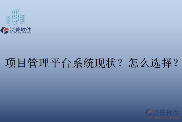 項(xiàng)目管理平臺(tái)系統(tǒng)現(xiàn)狀？怎么選擇？