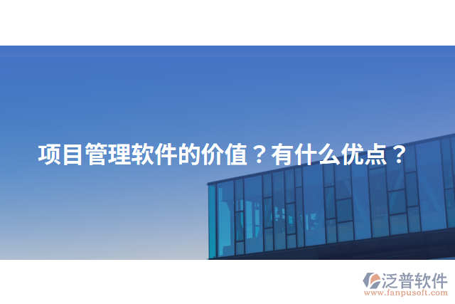 項(xiàng)目管理軟件的價(jià)值？有什么優(yōu)點(diǎn)？