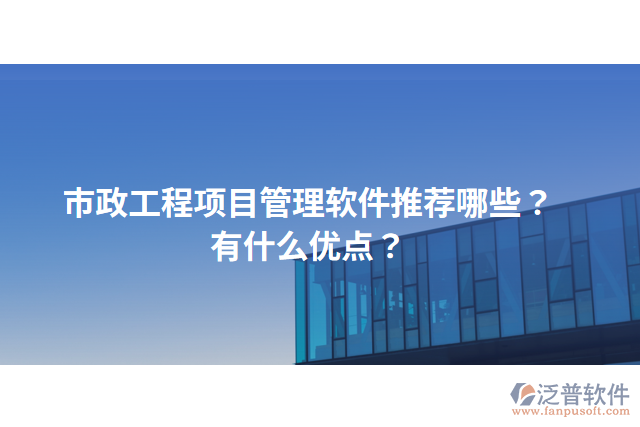 市政工程項(xiàng)目管理軟件推薦哪些？有什么優(yōu)點(diǎn)？