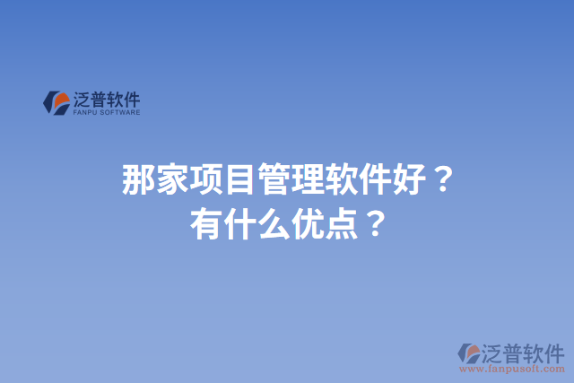 那家項目管理軟件好？有什么優(yōu)點？