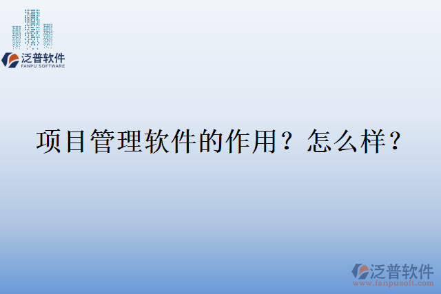 項(xiàng)目管理軟件的作用？怎么樣？
