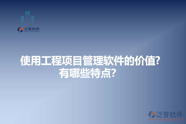使用工程項目管理軟件的價值？有哪些特點？