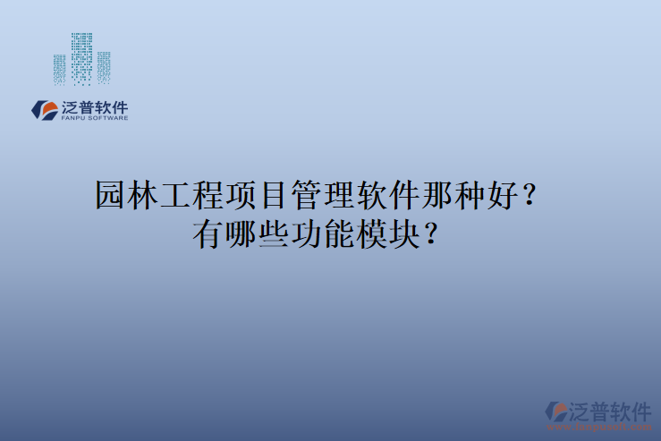園林工程項目管理軟件那種好？有哪些功能模塊？