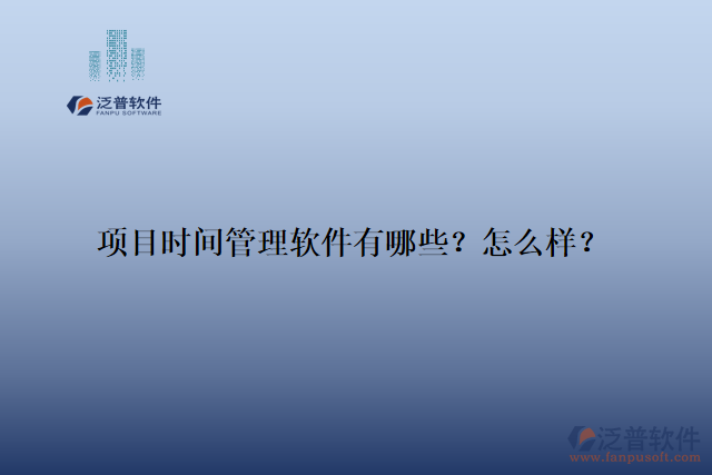 項目時間管理軟件有哪些？怎么樣？