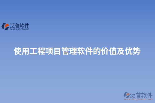 使用工程項(xiàng)目管理軟件的價值及優(yōu)勢