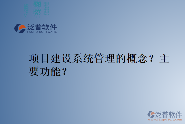 項(xiàng)目建設(shè)系統(tǒng)管理的概念？主要功能？