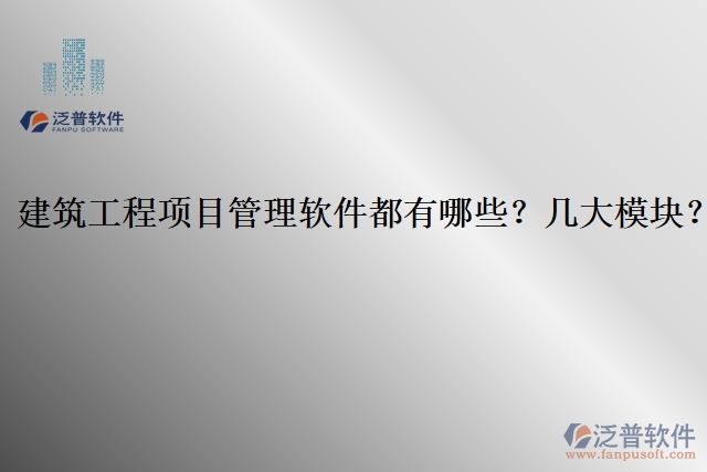 建筑工程項目管理軟件都有哪些？幾大模塊？