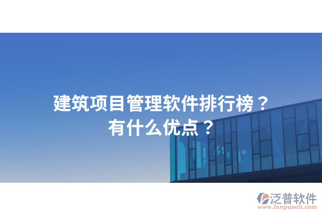 建筑項(xiàng)目管理軟件排行榜？有什么優(yōu)點(diǎn)？