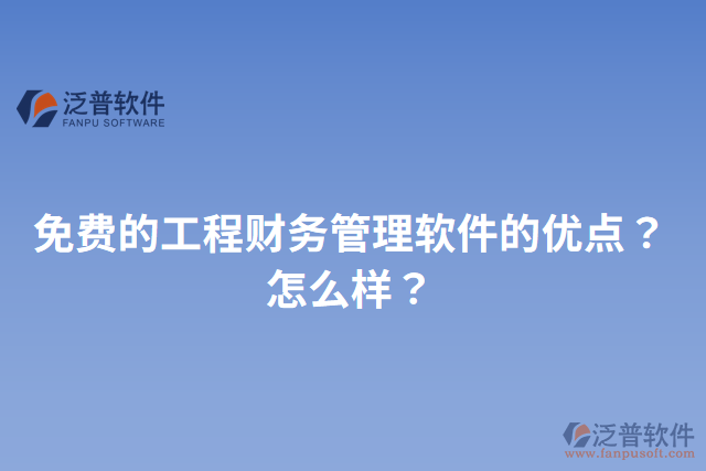 免費的工程財務管理軟件的優(yōu)點？怎么樣？