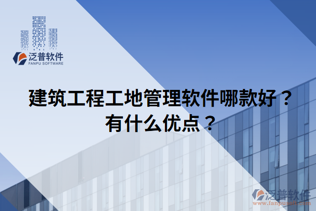 建筑工程工地管理軟件哪款好？有什么優(yōu)點(diǎn)？