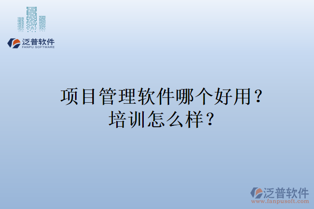 項(xiàng)目管理軟件哪個(gè)好用？培訓(xùn)怎么樣？