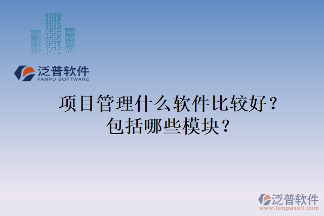 項目管理什么軟件比較好？包括哪些模塊？