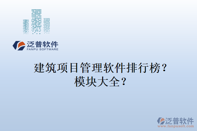 建筑項(xiàng)目管理軟件排行榜？模塊大全？