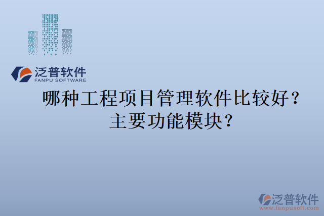 哪種工程項(xiàng)目管理軟件比較好？主要功能模塊？