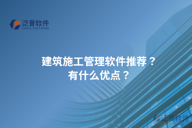 建筑施工管理軟件推薦？有什么優(yōu)點(diǎn)？