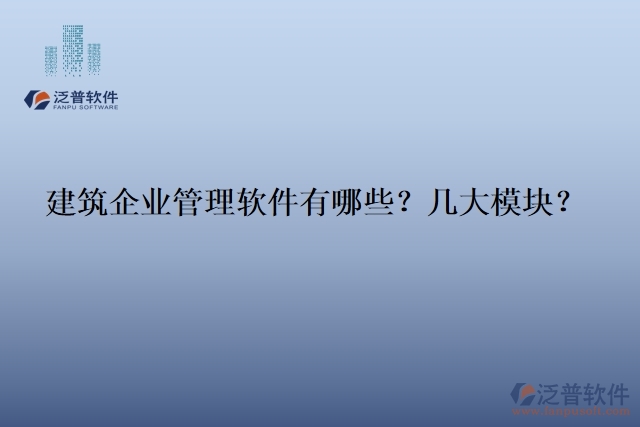 建筑企業(yè)管理軟件有哪些？幾大模塊？
