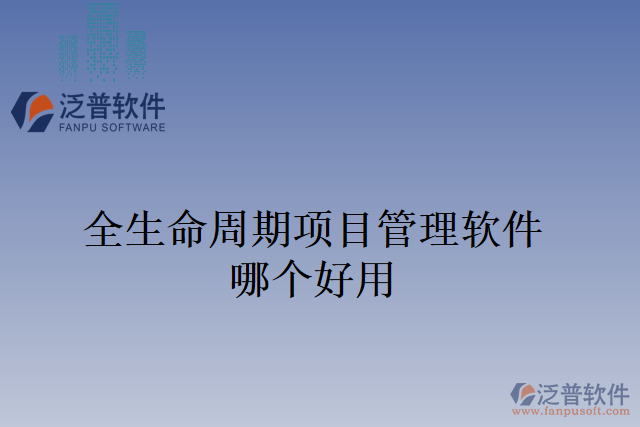 全生命周期項(xiàng)目管理軟件哪個好用