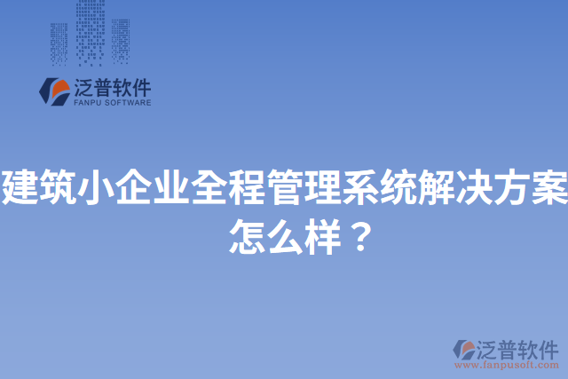 建筑小企業(yè)全程管理系統(tǒng)解決方案？怎么樣？