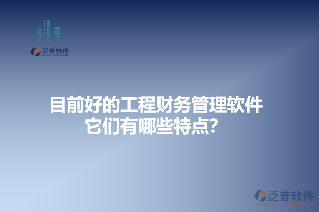 目前好的工程財(cái)務(wù)管理軟件？它們有哪些特點(diǎn)？