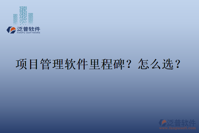 項(xiàng)目管理軟件里程碑？怎么選？
