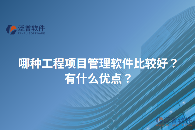 哪種工程項(xiàng)目管理軟件比較好？有什么優(yōu)點(diǎn)？