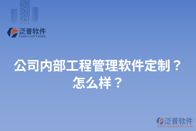 公司內(nèi)部工程管理軟件定制？怎么樣？