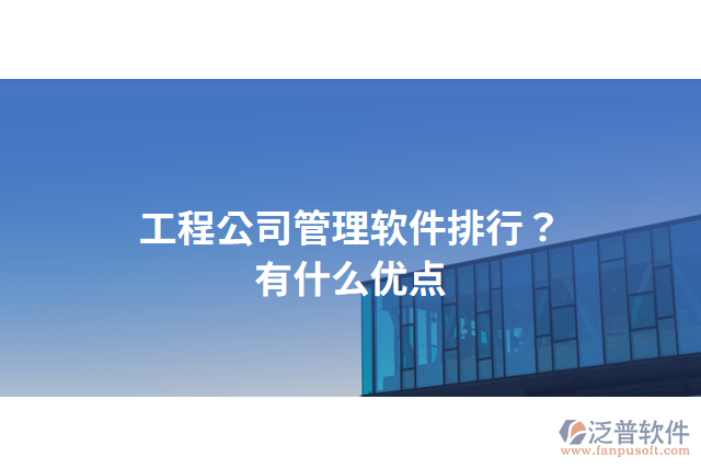 工程公司管理軟件排行？有什么優(yōu)點(diǎn)？