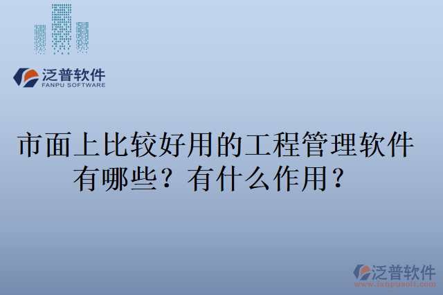 市面上比較好用的工程管理軟件有哪些？有什么作用？