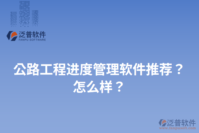 公路工程進(jìn)度管理軟件推薦？怎么樣？