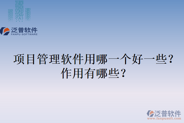 項目管理軟件用哪一個好一些？作用有哪些？