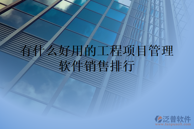 有什么好用的工程項(xiàng)目管理軟件銷(xiāo)售排行