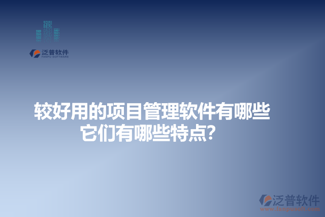 較好用的項(xiàng)目管理軟件有哪些？它們有哪些特點(diǎn)？