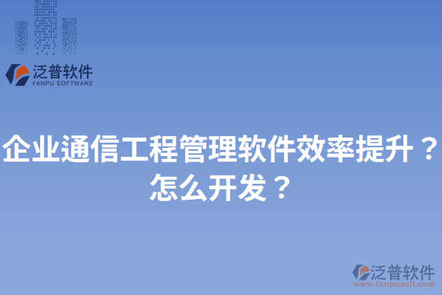 企業(yè)通信工程管理軟件效率提升？怎么開發(fā)？