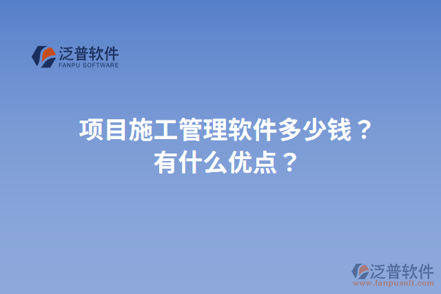 項(xiàng)目施工管理軟件多少錢？有什么優(yōu)點(diǎn)？