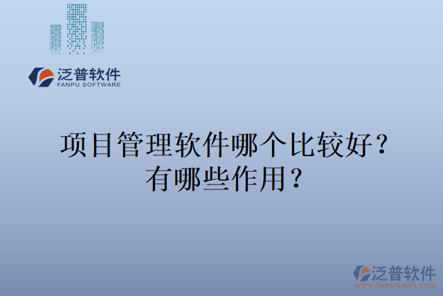 項(xiàng)目管理軟件哪個(gè)比較好？有哪些作用？