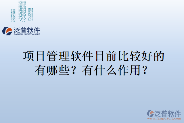 項(xiàng)目管理軟件目前比較好的有哪些，有什么作用