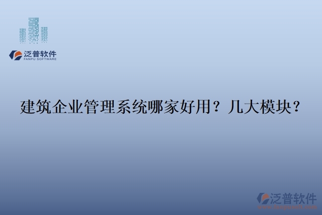 建筑企業(yè)管理系統(tǒng)哪家好用？幾大模塊？