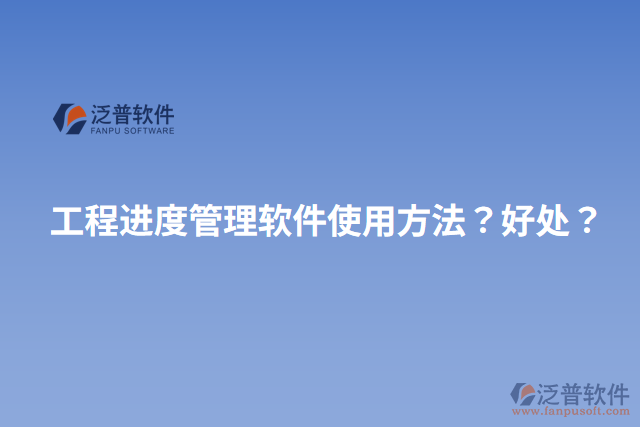 工程進(jìn)度管理軟件使用方法？好處？