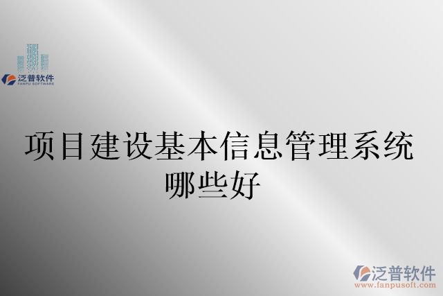 項目建設(shè)基本信息管理系統(tǒng)哪些好