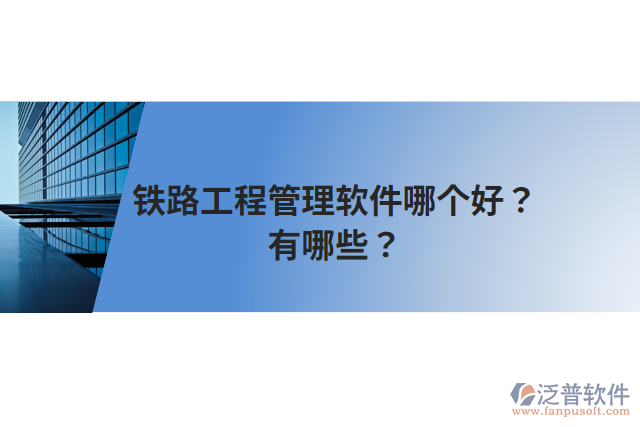 鐵路工程管理軟件哪個(gè)好？有哪些？