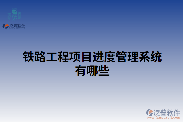 鐵路工程項目進度管理系統(tǒng)有哪些