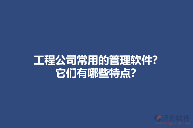 工程公司常用的管理軟件？ 它們有哪些特點(diǎn)？