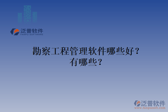 勘察工程管理軟件哪些好？有哪些？
