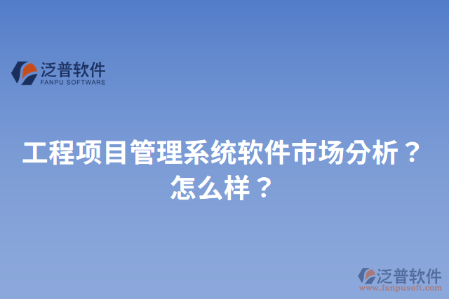 工程項(xiàng)目管理系統(tǒng)軟件市場分析？怎么樣？