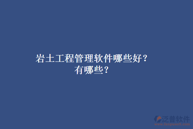 巖土工程管理軟件哪些好？有哪些？