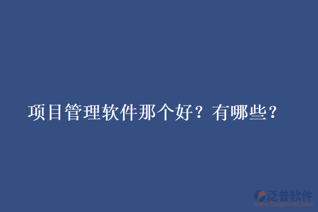 項(xiàng)目管理軟件那個(gè)好？有哪些？