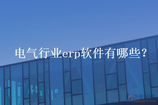電氣行業(yè)erp軟件有哪些？