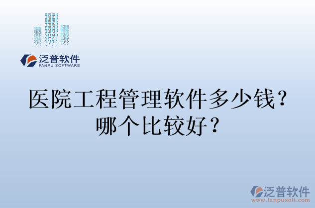 醫(yī)院工程管理軟件多少錢(qián)？哪個(gè)比較好？